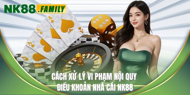 Cách xử lý vi phạm nội quy điều khoản nhà cái NK88
