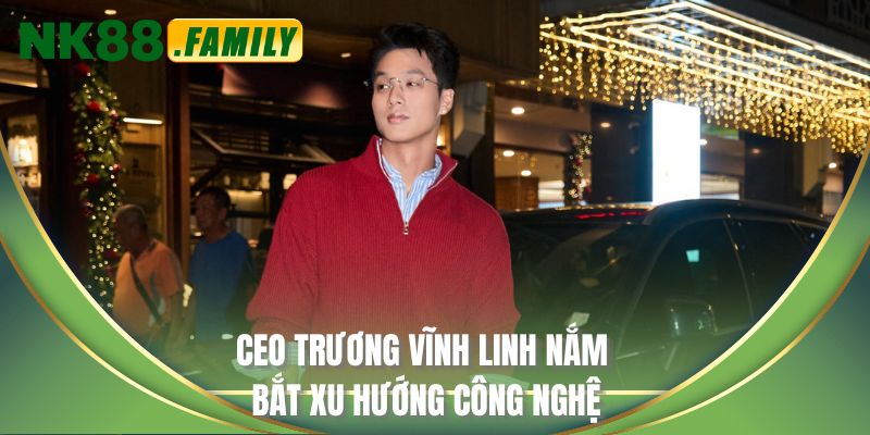 CEO Trương Vĩnh Linh nắm bắt xu hướng công nghệ