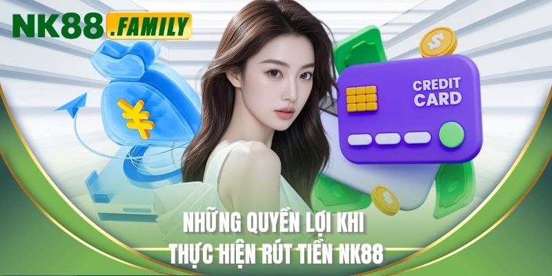 Những quyền lợi khi thực hiện rút tiền NK88